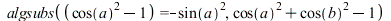 algsubs(`+`(`*`(`^`(cos(a), 2)), `-`(1)) = `+`(`-`(`*`(`^`(sin(a), 2)))), `+`(`*`(`^`(cos(a), 2)), `*`(`^`(cos(b), 2)), `-`(1))); 